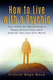 How to live with a psychic : your guide for maintaining a happy relationship when someone you love gets weird / Crystal Hope Reed cover image cdn