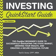 Investing QuickStart guide : the simplified beginner's guide to successfully navigating the stock market, growing your wealth, & creating a secure financial future cover image cdn