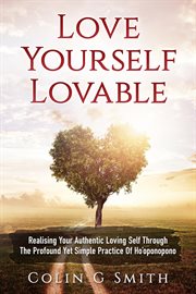Love yourself lovable: realising your authentic loving self through the profound yet simple pract cover image cdn