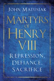 Martyrs of Henry VIII : repression, defiance, sacrifice cover image cdn