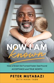 Now I am known : how a street kid turned foster dad found acceptance and true worth cover image cdn