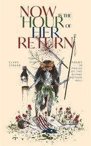 Now is the hour of her return : poems in praise of the Divine Mother Kali cover image cdn