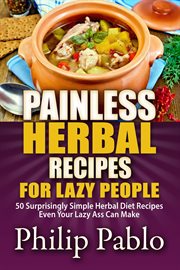 Painless herbal recipes for lazy people: 50 simple herbal recipes even your lazy ass can make cover image cdn