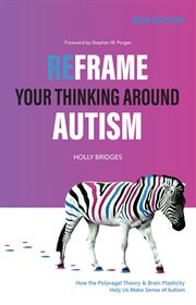 Reframe your thinking around autism : how the polyvagal theory and brain plasticity help us make sense of autism cover image cdn