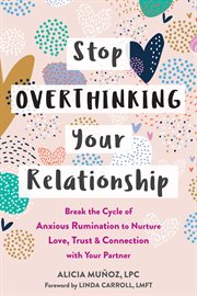 Stop overthinking your relationship : break the cycle of anxious rumination to nurture love, trust, and connection with your partner cover image cdn
