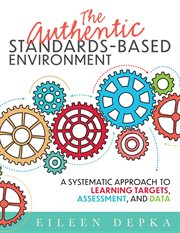 The authentic standards-based environment : a systematic approach to learning targets, assessment, and data cover image cdn