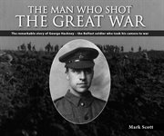 The man who shot the Great War : the remarkable story of Lance Corporal George Hackney of the 36th Ulster Division cover image cdn