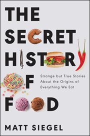The secret history of food : strange but true stories about the origins of everything we eat cover image cdn