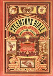 The steampunk bible : an illustrated guide to the world of imaginary airships, corsets and goggles, mad scientists, and strange literature cover image cdn