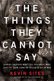 The things they cannot say : stories soldiers won't tell you about what they've seen, done or failed to do in war cover image cdn