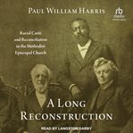 A long reconstruction : racial caste and reconciliation in the Methodist Episcopal Church cover image cdn