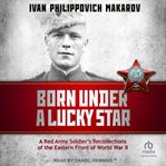 Born under a lucky star : a Red Army soldier's recollections of the eastern front of World War II cover image cdn