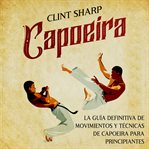 Capoeira: la guía definitiva de movimientos y técnicas de capoeira para principiantes : la guia definitiva de movimientos y tecnicas de capoeira para principiantes cover image cdn