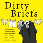 Dirty briefs : the hilarious struggles and shocking tales of a bare-knuckle criminal barrister cover image cdn
