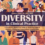Diversity in clinical practice : a practical & shame-free guide to reducing cultural offenses & repairing cross-cultural relationships cover image cdn