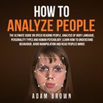 How to analyze people : the ultimate guide on speed reading people, analysis of body language, personality types and human psychology : learn how to understand behaviour, avoid manipulation and read people's minds cover image cdn