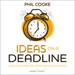 Ideas on a deadline : how to be creative when the clock is ticking cover image cdn