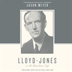 Lloyd-Jones on the Christian life : doctrine and life as fuel and fire cover image cdn