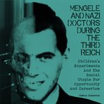 Mengele and Nazi doctors during the Third Reich : children's experiments and the racial utopia for opportunity and careerism cover image cdn