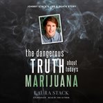The dangerous truth about today's marijuana : Johnny Stack's life and death story cover image cdn