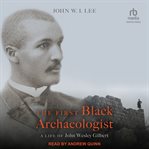 The first Black archaeologist : a life of John Wesley Gilbert cover image cdn