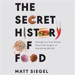 The secret history of food : strange but true stories about the origins of everything we eat cover image cdn