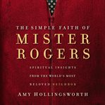 The simple faith of Mister Rogers : spiritual insights from the world's most beloved neighbor cover image cdn