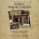 When magic failed : a memoir of a Lebanese childhood, caught between East and West cover image cdn