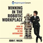 Winning in the robotic workplace : how to prosper in the automation age cover image cdn