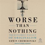 Worse than nothing : the dangerous fallacy of originalism cover image cdn