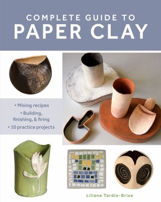Complete guide to paper clay : mixing recipes : building, finishing, and firing : 10 practice projects  cover image cdn