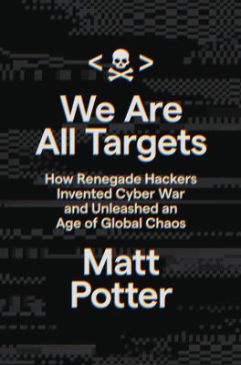 We are all targets : how renegade hackers invented cyber war and unleashed an age of global chaos  cover image cdn