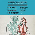 But you seemed so happy : a marriage, in pieces and bits cover image cdn
