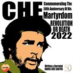 Che commemorating the 50th anniversary of his martyrdom : commemorating the 50th anniversary of his martyrdom revolution or death 2022 cover image cdn