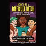 How to be a difficult bitch : claim your power, ditch the haters, and feel good doing it cover image cdn