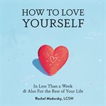 How to love yourself : in less than a week & also for the rest of your life cover image cdn