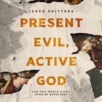 Present evil, active God : [can this world's evil ever be resolved?] cover image cdn
