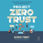 PROJECT ZERO TRUST : a story about a strategy for aligning security and the business cover image cdn
