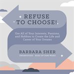 Refuse to choose! : use all of your interests, passions, and hobbies to create the life and career of your dreams cover image cdn