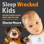 Sleep wrecked kids : helping parents raise happy, healthy kids, one sleep at a time cover image cdn