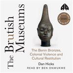 The Brutish Museums : the Benin Bronzes, colonial violence and cultural restitution cover image cdn