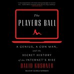 The players ball : a genius, a con man, and the secret history of the Internet's rise cover image cdn