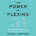 The power of flexing : how to use small daily experiments to create big life-changing growth cover image cdn