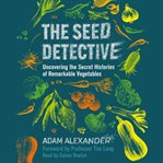 The Seed Detective : Uncovering the Secret Histories of Remarkable Vegetables cover image cdn