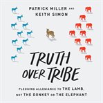 Truth over tribe : pledging allegiance to the lamb, not the donkey or the elephant cover image cdn
