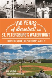 100 years of baseball on St. Petersburg's waterfront : how the game helped shape a city cover image cdn