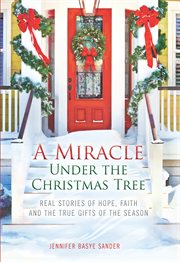 A miracle under the Christmas tree : real stories of hope, faith and the true gifts of the season cover image cdn