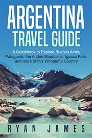 Argentina travel guide: a guidebook to explore buenos aires, patagonia, the andes mountains, iguazu cover image cdn
