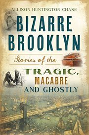 BIZARRE BROOKLYN : stories of the tragic, macabre and ghostly cover image cdn