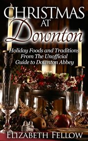 Christmas at downton: holiday foods and traditions from the unofficial guide to downton abbey cover image cdn
